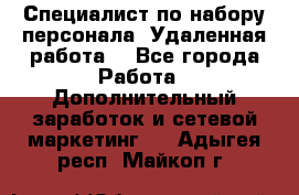 Специалист по набору персонала. Удаленная работа. - Все города Работа » Дополнительный заработок и сетевой маркетинг   . Адыгея респ.,Майкоп г.